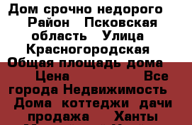 Дом срочно недорого! › Район ­ Псковская область › Улица ­ Красногородская › Общая площадь дома ­ 60 › Цена ­ 1 000 000 - Все города Недвижимость » Дома, коттеджи, дачи продажа   . Ханты-Мансийский,Урай г.